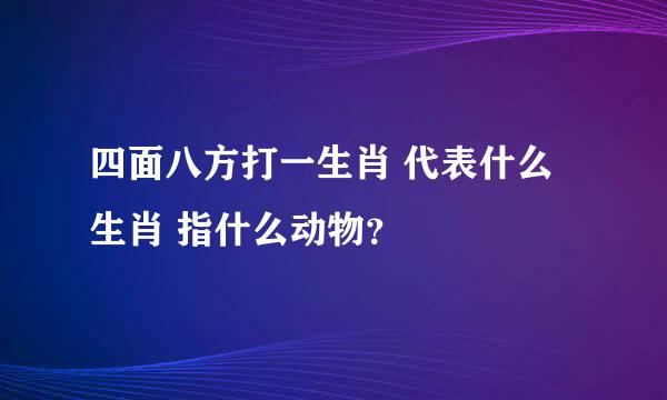 四面八方打一生肖 代表什么生肖 指什么动物？