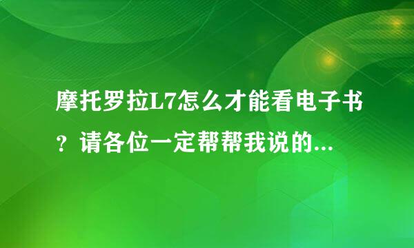 摩托罗拉L7怎么才能看电子书？请各位一定帮帮我说的详细一点哟