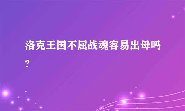 洛克王国不屈战魂容易出母吗?