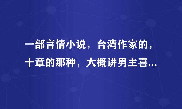 一部言情小说，台湾作家的，十章的那种，大概讲男主喜欢自己的嫂子，然后和女主结婚了，但有一次女主和嫂