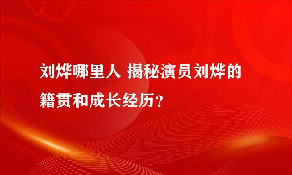 刘烨哪里人 揭秘演员刘烨的籍贯和成长经历？