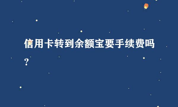 信用卡转到余额宝要手续费吗？