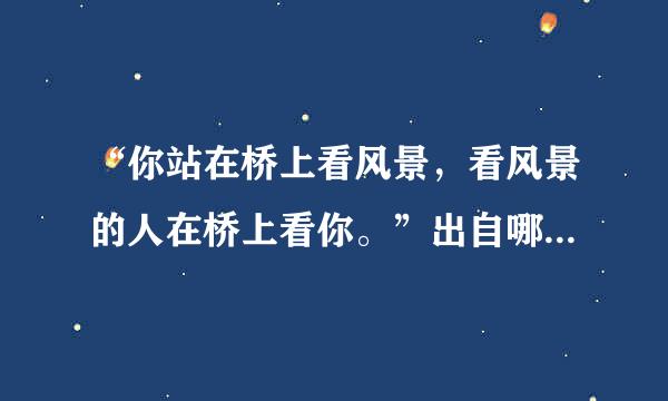 “你站在桥上看风景，看风景的人在桥上看你。”出自哪里？是什么意思？