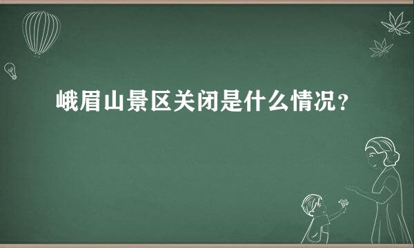 峨眉山景区关闭是什么情况？