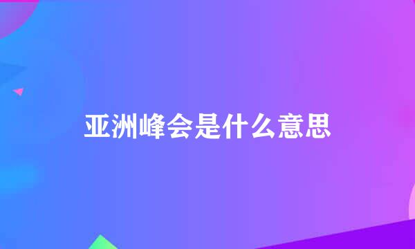 亚洲峰会是什么意思