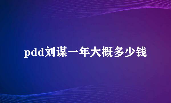 pdd刘谋一年大概多少钱