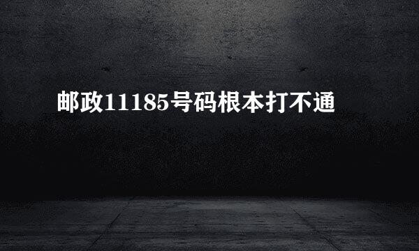 邮政11185号码根本打不通