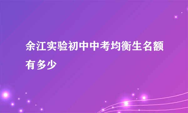 余江实验初中中考均衡生名额有多少