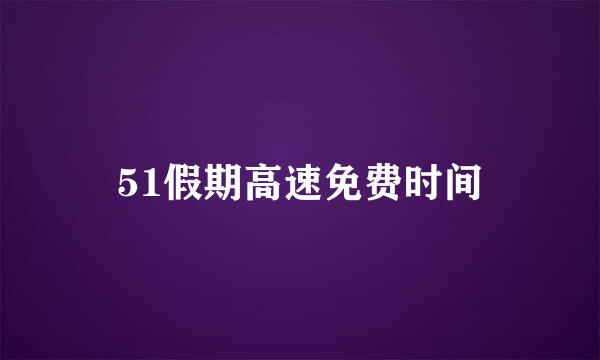 51假期高速免费时间