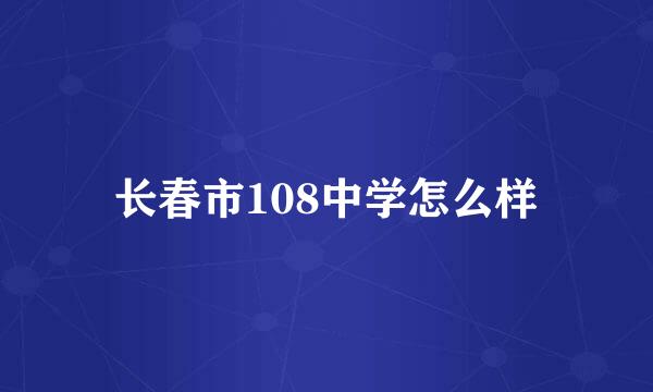 长春市108中学怎么样