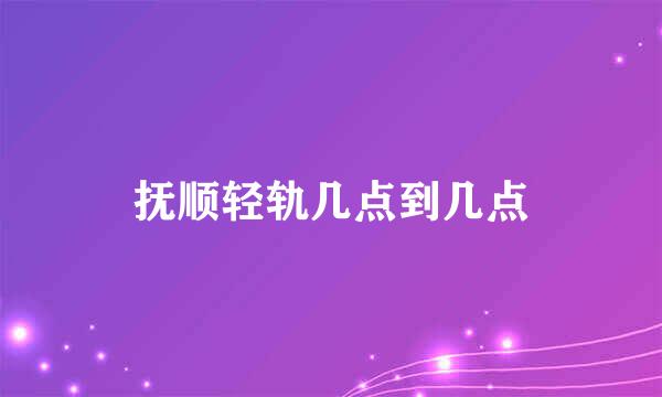 抚顺轻轨几点到几点