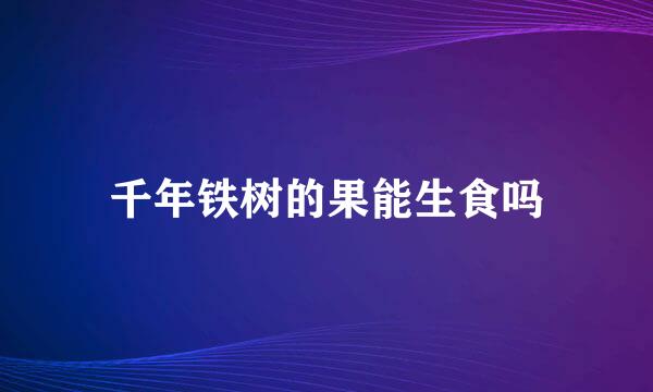 千年铁树的果能生食吗