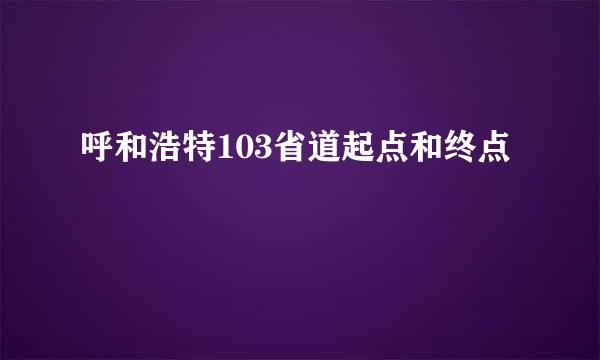 呼和浩特103省道起点和终点