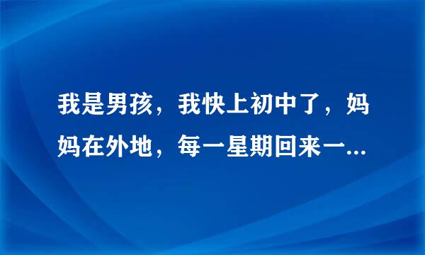 我是男孩，我快上初中了，妈妈在外地，每一星期回来一次，回来的那几天想跟妈妈睡，可是妈妈不同意怎么办