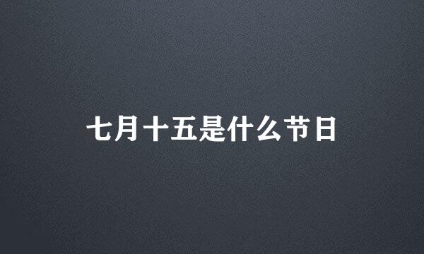 七月十五是什么节日