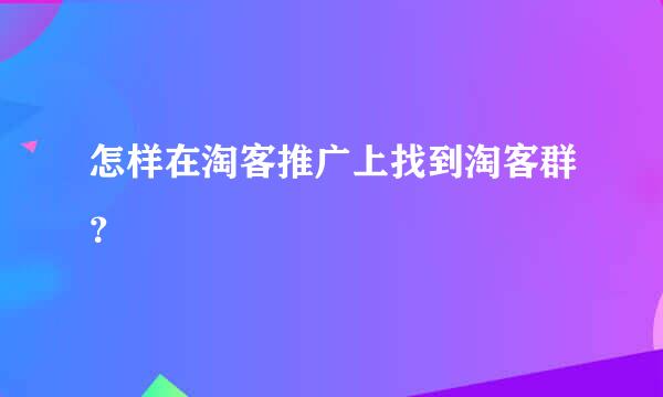 怎样在淘客推广上找到淘客群？