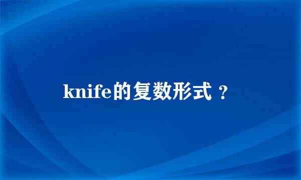 knife的复数形式 ？