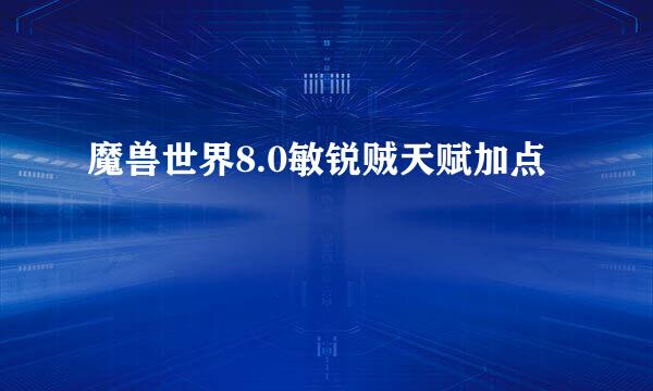 魔兽世界8.0敏锐贼天赋加点