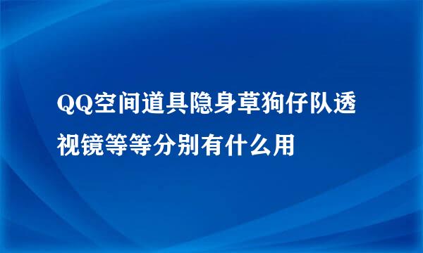 QQ空间道具隐身草狗仔队透视镜等等分别有什么用