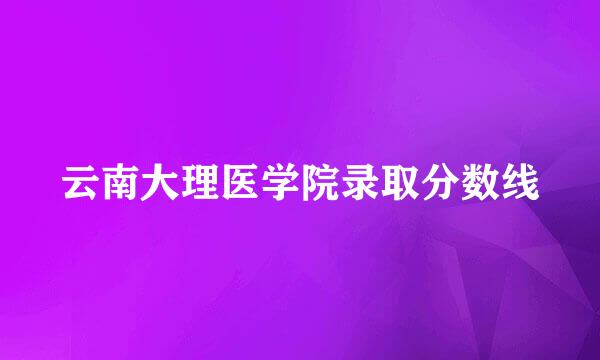 云南大理医学院录取分数线