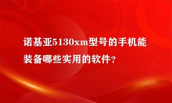 诺基亚5130xm型号的手机能装备哪些实用的软件？