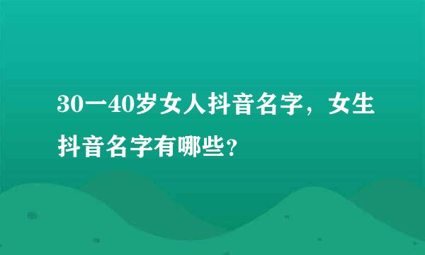 30一40岁女人抖音名字，女生抖音名字有哪些？