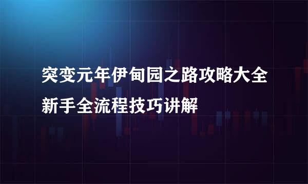 突变元年伊甸园之路攻略大全新手全流程技巧讲解