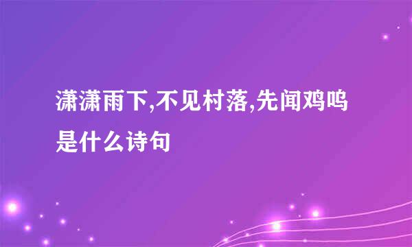 潇潇雨下,不见村落,先闻鸡呜是什么诗句