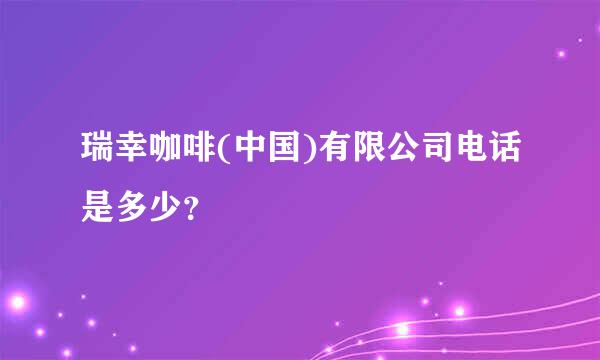 瑞幸咖啡(中国)有限公司电话是多少？