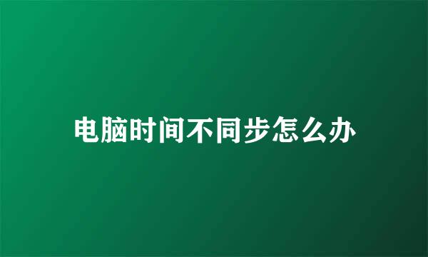 电脑时间不同步怎么办