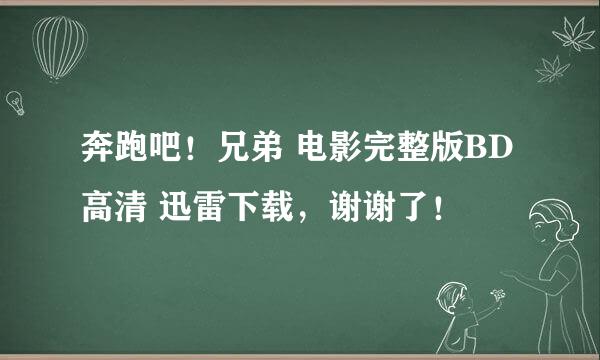 奔跑吧！兄弟 电影完整版BD高清 迅雷下载，谢谢了！