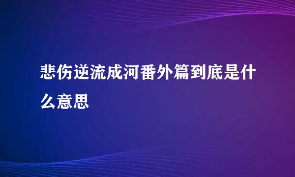 悲伤逆流成河番外篇到底是什么意思