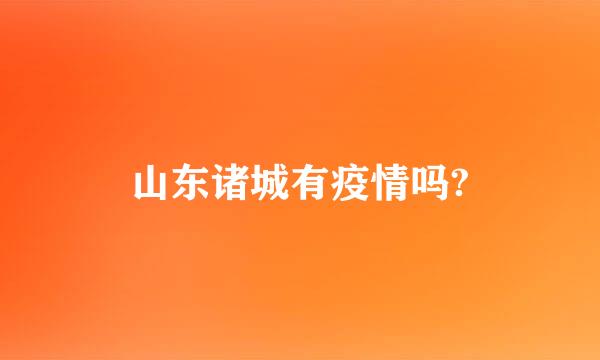 山东诸城有疫情吗?