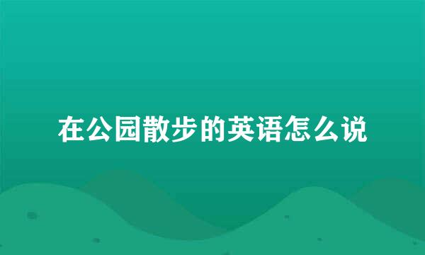 在公园散步的英语怎么说