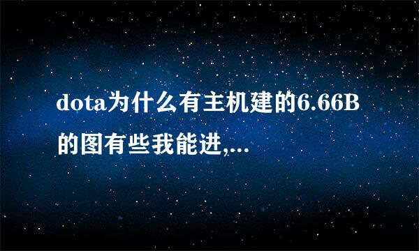 dota为什么有主机建的6.66B的图有些我能进,有些不能进,怎么解决