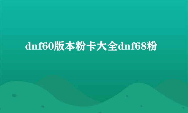 dnf60版本粉卡大全dnf68粉