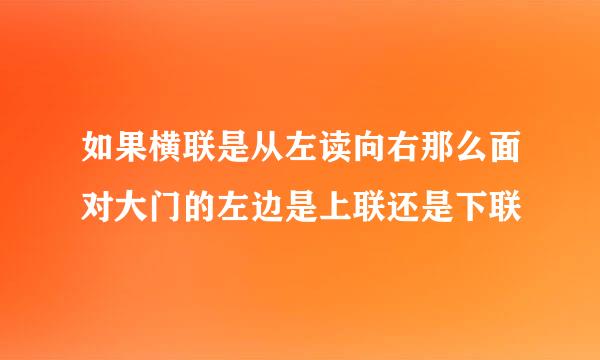 如果横联是从左读向右那么面对大门的左边是上联还是下联