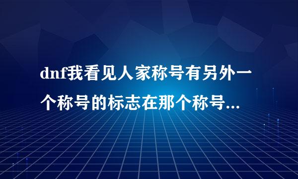 dnf我看见人家称号有另外一个称号的标志在那个称号又下角怎么弄的？