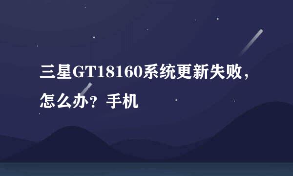 三星GT18160系统更新失败，怎么办？手机