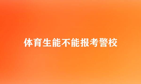 体育生能不能报考警校