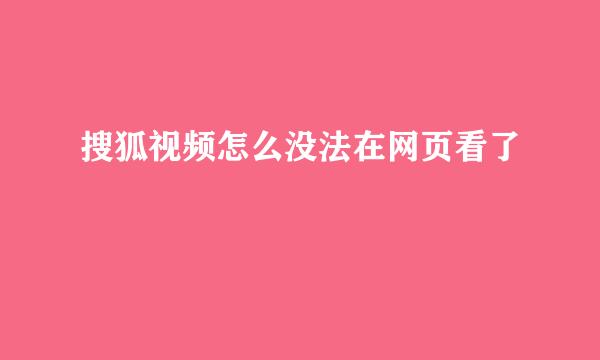 搜狐视频怎么没法在网页看了