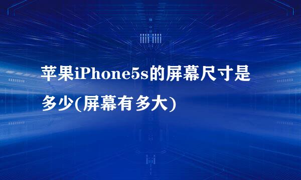 苹果iPhone5s的屏幕尺寸是多少(屏幕有多大)