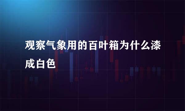 观察气象用的百叶箱为什么漆成白色