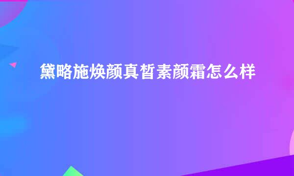 黛略施焕颜真皙素颜霜怎么样