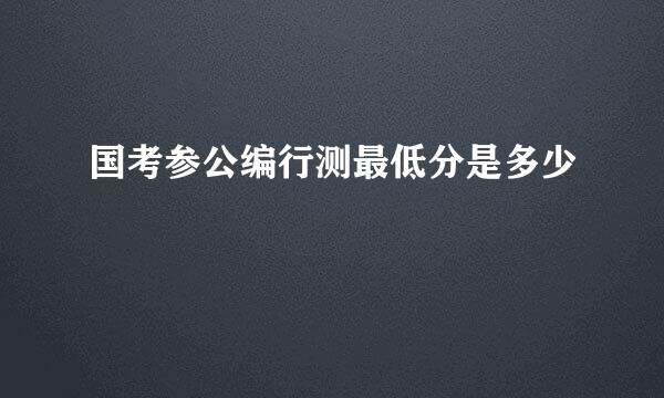 国考参公编行测最低分是多少