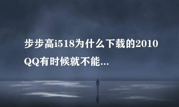 步步高i518为什么下载的2010QQ有时候就不能上去?需要删了 从新下载就好了？这是什么原因？