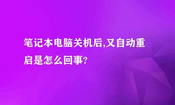 笔记本电脑关机后,又自动重启是怎么回事?