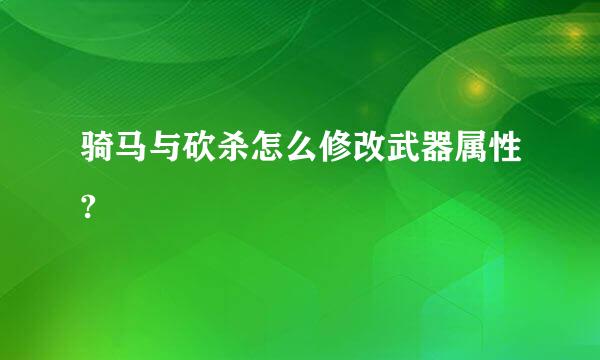 骑马与砍杀怎么修改武器属性?