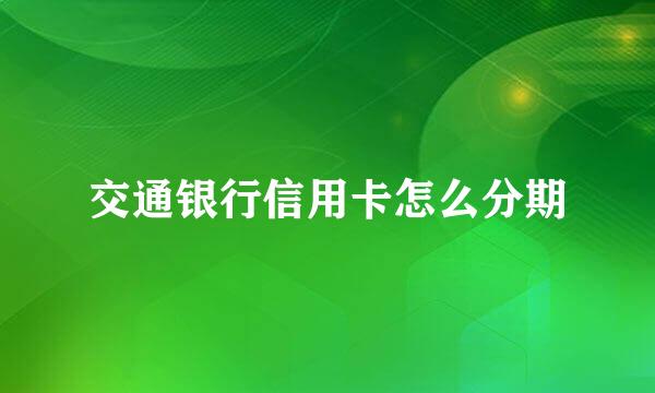 交通银行信用卡怎么分期