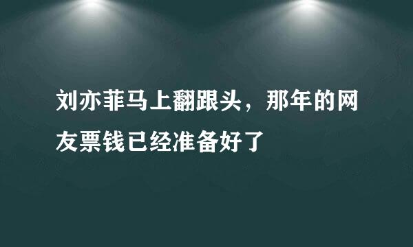 刘亦菲马上翻跟头，那年的网友票钱已经准备好了